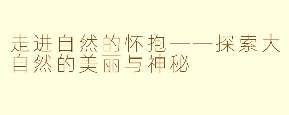 走进自然的怀抱——探索大自然的美丽与神秘