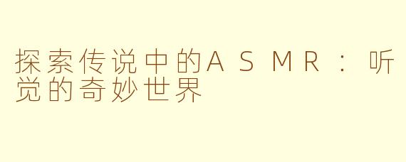 探索传说中的ASMR：听觉的奇妙世界
