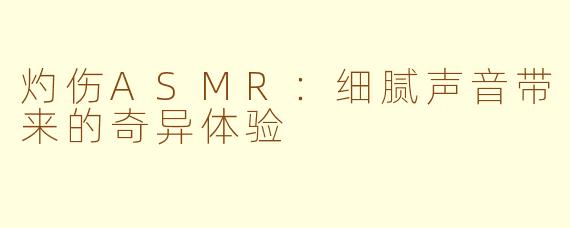 灼伤ASMR:细腻声音带来的奇异体验