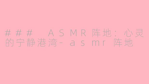 ### ASMR阵地:心灵的宁静港湾