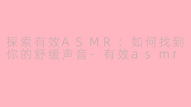探索有效ASMR：如何找到你的舒缓声音