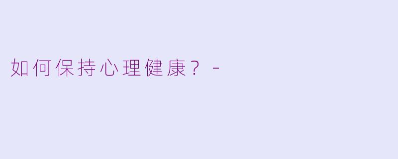 如何保持心理健康？-