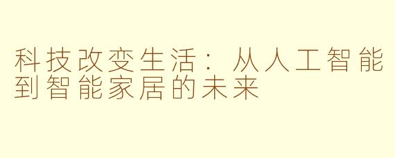 科技改变生活：从人工智能到智能家居的未来
