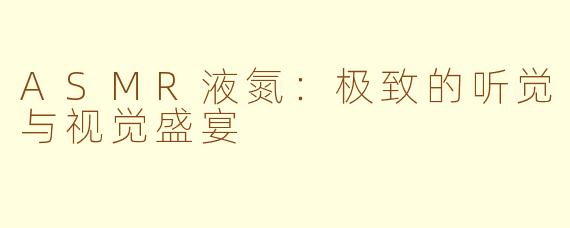 ASMR液氮：极致的听觉与视觉盛宴