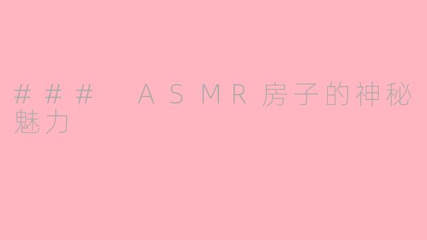 ### ASMR房子的神秘魅力