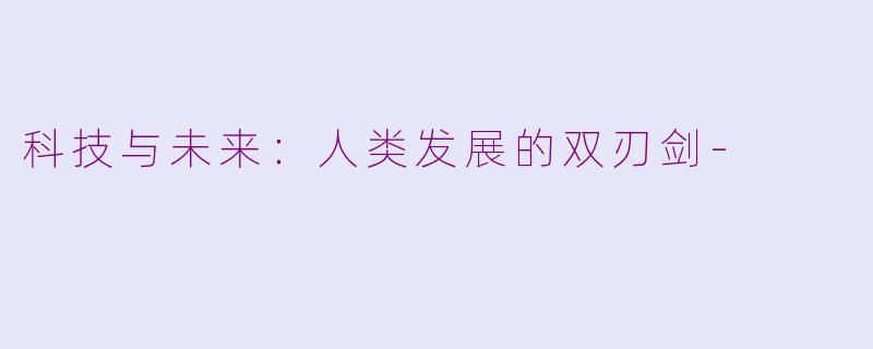 科技与未来：人类发展的双刃剑-