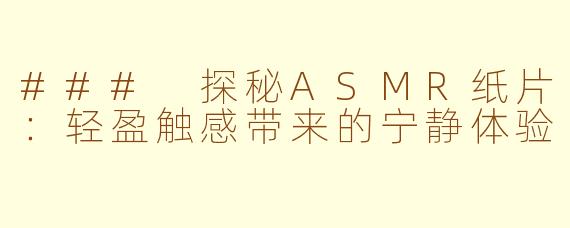 ### 探秘ASMR纸片：轻盈触感带来的宁静体验
