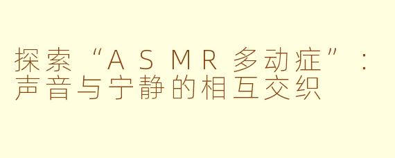 探索“ASMR多动症”：声音与宁静的相互交织