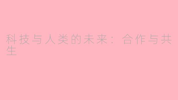科技与人类的未来：合作与共生
