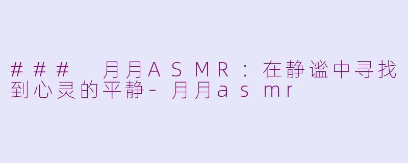 ### 月月ASMR：在静谧中寻找到心灵的平静-月月asmr