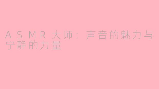 ASMR大师：声音的魅力与宁静的力量