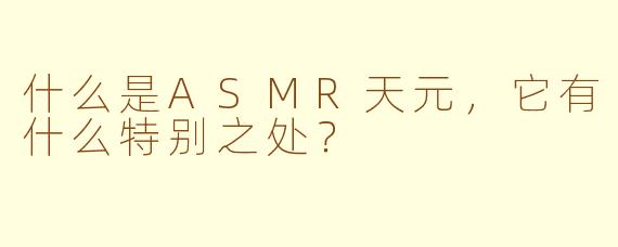 什么是ASMR天元,它有什么特别之处?