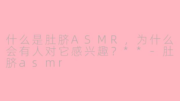 什么是肚脐ASMR,为什么会有人对它感兴趣?**