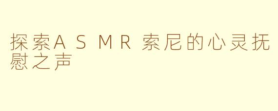 探索ASMR索尼的心灵抚慰之声