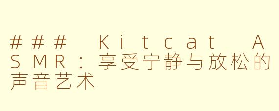 ### Kitcat ASMR：享受宁静与放松的声音艺术