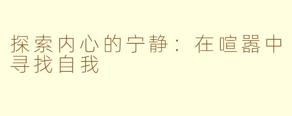 探索内心的宁静：在喧嚣中寻找自我