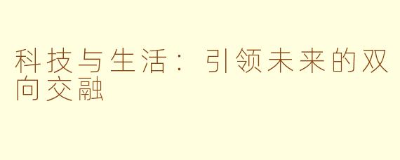 科技与生活：引领未来的双向交融