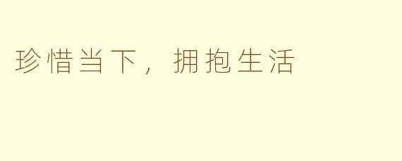 珍惜当下，拥抱生活