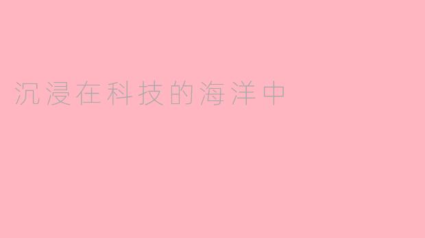 沉浸在科技的海洋中