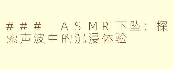 ### ASMR下坠：探索声波中的沉浸体验