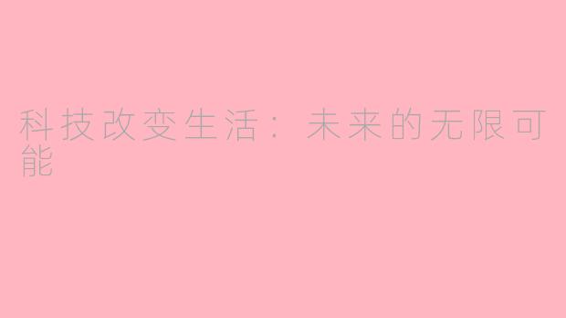 科技改变生活：未来的无限可能