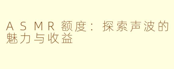ASMR额度：探索声波的魅力与收益