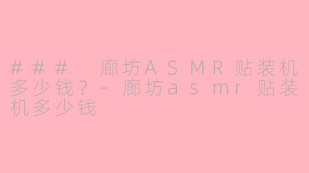 ### 廊坊ASMR贴装机多少钱？-廊坊asmr贴装机多少钱