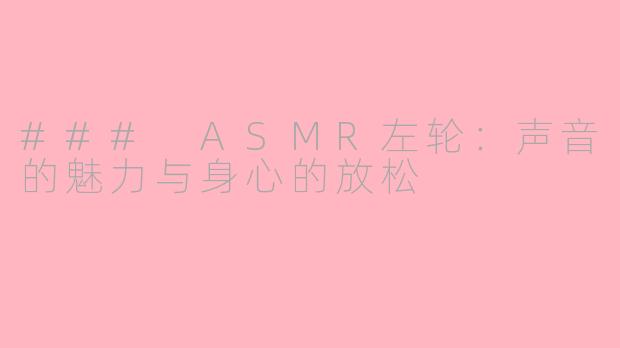 ### ASMR左轮：声音的魅力与身心的放松