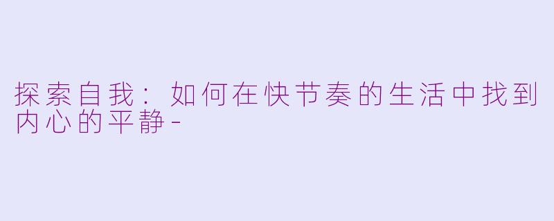 探索自我：如何在快节奏的生活中找到内心的平静-