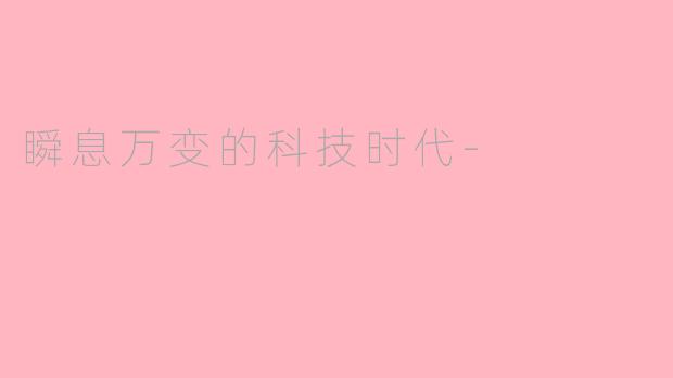 瞬息万变的科技时代-