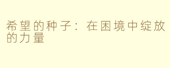 希望的种子：在困境中绽放的力量
