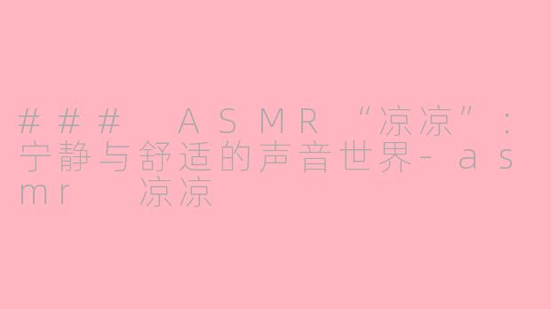 ### ASMR“凉凉”：宁静与舒适的声音世界-asmr 凉凉