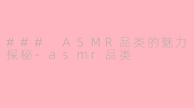 ### ASMR品类的魅力探秘-asmr品类