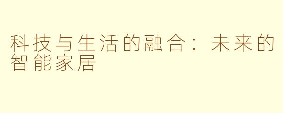 科技与生活的融合：未来的智能家居