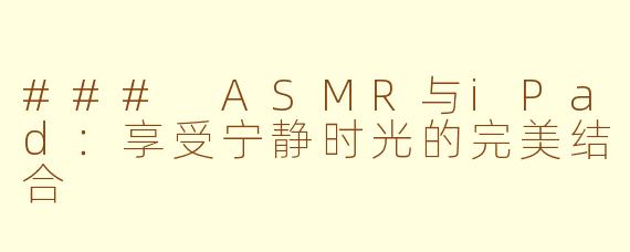 ### ASMR与iPad：享受宁静时光的完美结合