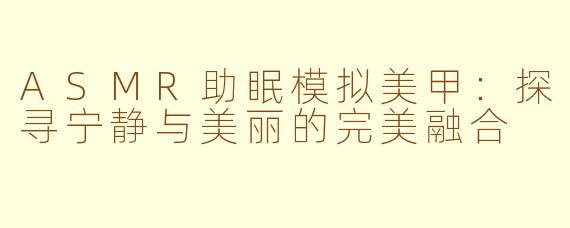 ASMR助眠模拟美甲：探寻宁静与美丽的完美融合