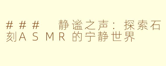 ### 静谧之声：探索石刻ASMR的宁静世界