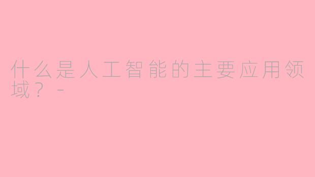 什么是人工智能的主要应用领域？-