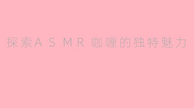 探索ASMR咖喱的独特魅力