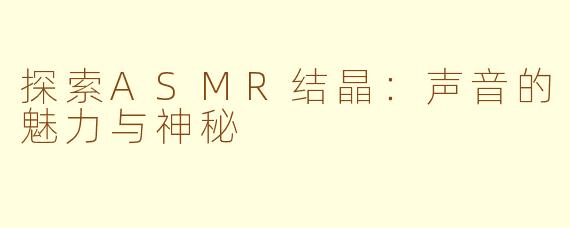 探索ASMR结晶：声音的魅力与神秘