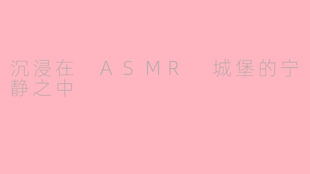 沉浸在 ASMR 城堡的宁静之中