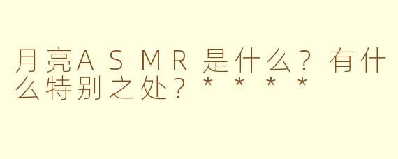 月亮ASMR是什么?有什么特别之处?****
