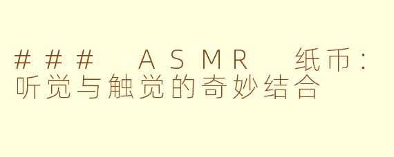 ### ASMR 纸币：听觉与触觉的奇妙结合