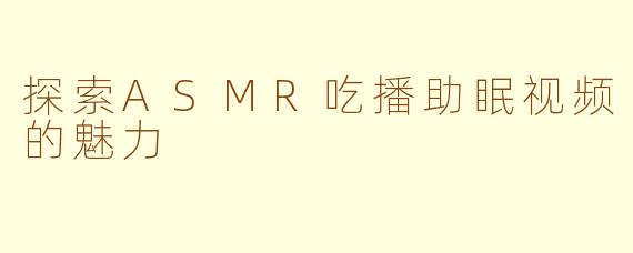 探索ASMR吃播助眠视频的魅力