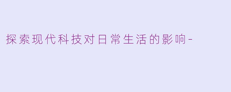 探索现代科技对日常生活的影响-