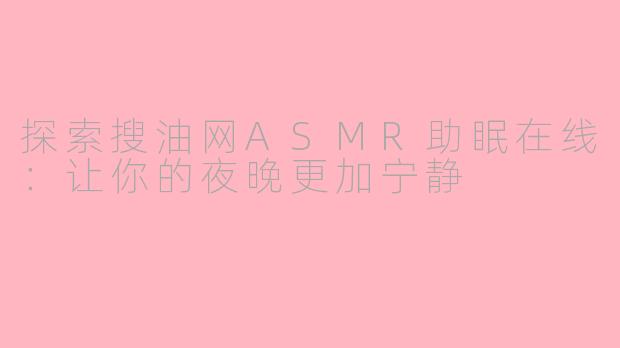 探索搜油网ASMR助眠在线：让你的夜晚更加宁静