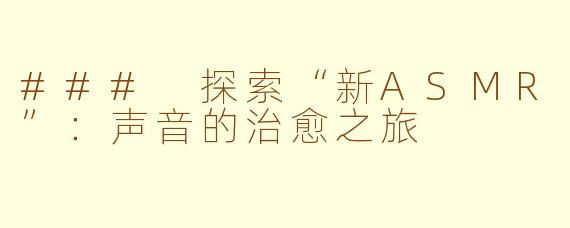 ### 探索“新ASMR”：声音的治愈之旅