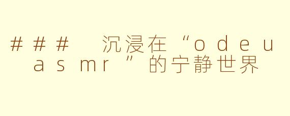### 沉浸在“odeu asmr”的宁静世界
