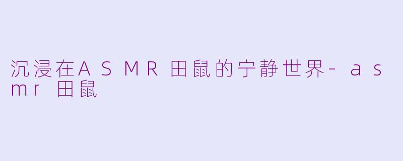 沉浸在ASMR田鼠的宁静世界