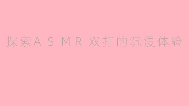 探索ASMR双打的沉浸体验